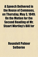 A Speech Delivered in the House of Commons, on Thursday, May 3, 1849; On the Motion for the Second Reading of Mr. Stuart Wortley's Bill for