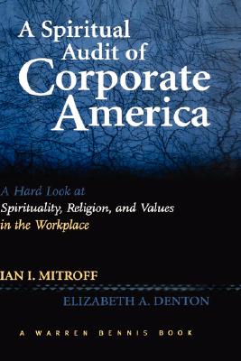 A Spiritual Audit of Corporate America: A Hard Look at Spirituality, Religion, and Values in the Workplace - Mitroff, Ian, and Denton, Elizabeth A