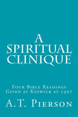 A Spiritual Clinique: Four Bible Readings Given at Keswick at 1907 - Pierson, A T