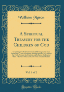 A Spiritual Treasury for the Children of God, Vol. 1 of 2: Consisting of a Meditation for Each Morning in the Year, Upon Select Texts of Scripture; Humbly Intended to Establish the Faith, Promote the Comfort, and Influence the Practice of the Followers of