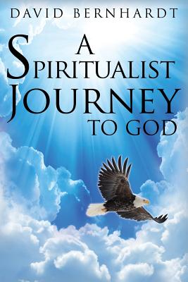 A Spiritualist Journey to God - Bernhardt, David