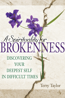 A Spirituality for Brokenness: Discovering Your Deepest Self in Difficult Times - Taylor, Terry