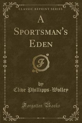 A Sportsman's Eden (Classic Reprint) - Phillipps-Wolley, Clive, Sir