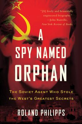 A Spy Named Orphan: The Soviet Agent Who Stole the West's Greatest Secrets - Philipps, Roland