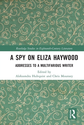 A Spy on Eliza Haywood: Addresses to a Multifarious Writer - Hultquist, Aleksondra (Editor), and Mounsey, Chris (Editor)