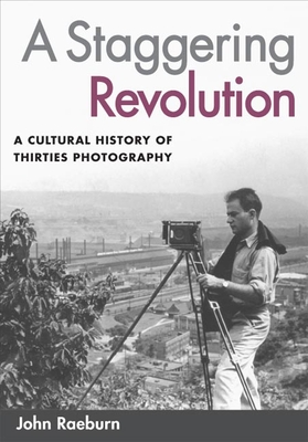 A Staggering Revolution: A Cultural History of Thirties Photography - Raeburn, John