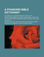A Standard Bible Dictionary: Designed as a Comprehensive Guide to the Scriptures, Embracing Their Languages, Literature, History, Biography, Manners and Customs, and Their Theology (Classic Reprint)