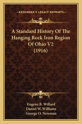 A Standard History of the Hanging Rock Iron Region of Ohio V2 (1916) - Willard, Eugene B (Editor), and Williams, Daniel W (Editor), and Newman, George O (Editor)