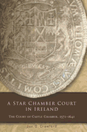 A Star Chamber Court in Ireland: The Court of Castle Chamber, 1571-1641