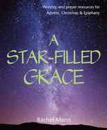 A Star-Filled Grace: Worship and Prayer Resources for Advent, Christmas & Epiphany