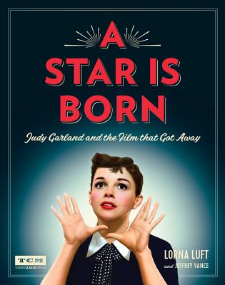 A Star Is Born: Judy Garland and the Film That Got Away - Luft, Lorna, and Vance, Jeffrey, and Turner Classic Movies