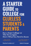 A Starter Guide to College for Clueless Students & Parents: For a State College or the Ivy League, Here's What You Need to Know