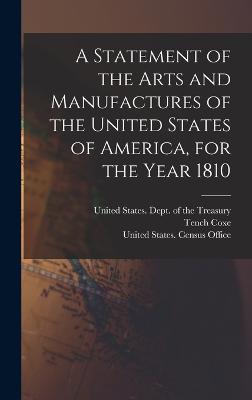 A Statement of the Arts and Manufactures of the United States of America, for the Year 1810 - United States Dept of the Treasury (Creator), and Coxe, Tench, and United States Census Office 3d Cens (Creator)