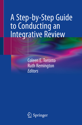 A Step-By-Step Guide to Conducting an Integrative Review - Toronto, Coleen E (Editor), and Remington, Ruth (Editor)