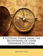 A Stepping-Stone from the Beginnning of Latin Grammar to Csar
