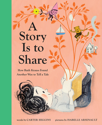 A Story Is to Share: How Ruth Krauss Found Another Way to Tell a Tale - Higgins, Carter