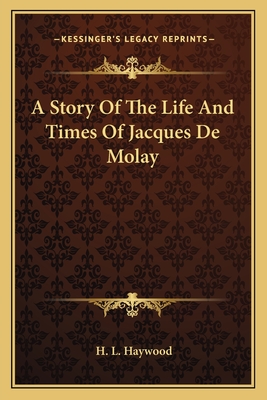 A Story Of The Life And Times Of Jacques De Molay - Haywood, H L