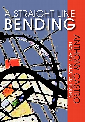 A Straight Line Bending, New and Selected Poems - Castro, Anthony