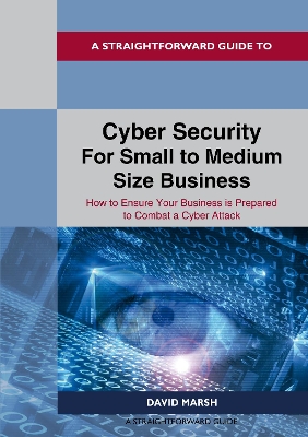 A Straightforward Guide to Cyber Security For Small to Medium Size Business: How to Ensure Your Business is Prepared to Combat a Cyber Attack - Marsh, David