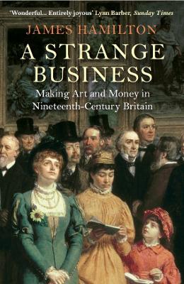 A Strange Business: Making Art and Money in Nineteenth-Century Britain - Hamilton, James