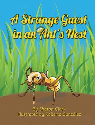 A Strange Guest in an Ant's Nest: A Children's Nature Picture Book, a Fun Ant Story That Kids Will Love - Clark, Sharon