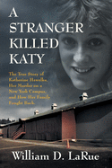 A Stranger Killed Katy: The True Story of Katherine Hawelka, Her Murder on a New York Campus, and How Her Family Fought Back