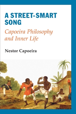 A Street-Smart Song: Capoeira Philosophy and Inner Life - Capoeira, Nestor