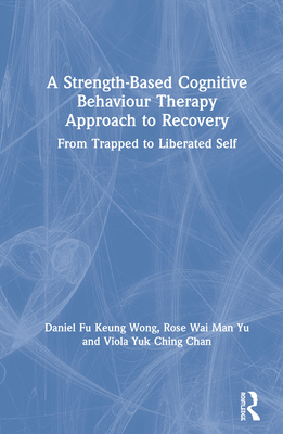 A Strength-Based Cognitive Behaviour Therapy Approach to Recovery: From Trapped to Liberated Self - Wong, Daniel Fu Keung, and Yu, Rose Wai Man, and Chan, Viola Yuk Ching