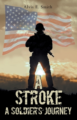 A Stroke: A Soldier's Journey - Smith, Alvis E