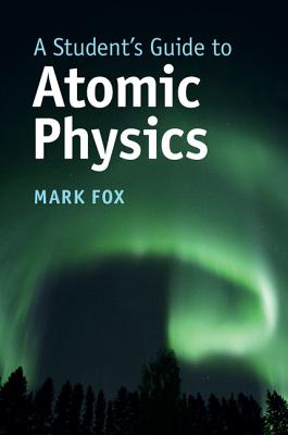 A Student's Guide to Atomic Physics - Fox, Mark