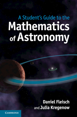 A Student's Guide to the Mathematics of Astronomy - Fleisch, Daniel, and Kregenow, Julia