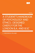 A Student's Handbook of Psychology and Ethics: Designed Chiefly for the London B.A. and B.SC