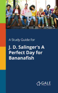 A Study Guide for J. D. Salinger's a Perfect Day for Bananafish