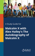 A Study Guide for Malcolm X with Alex Hailey's the Autobiography of Malcolm X