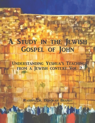 A Study in the Jewish Gospel of John/Yochanan: The Life and Ministry of Yeshua Vol 2 - Brandt, Rabbin/Dr Deborah