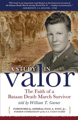 A Study in Valor: The Faith of a Bataan Death March Survivor - Garner, William T, and Yost, Paul A, Jr. (Foreword by)