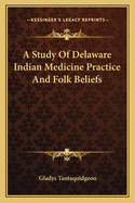 A Study Of Delaware Indian Medicine Practice And Folk Beliefs