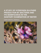 A Study of Hydrogen Sulphide Production by Bacteria and Its Significance in the Sanitary Examination of Water
