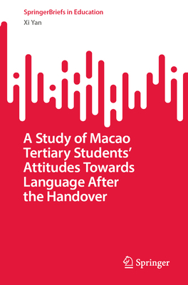 A Study of Macao Tertiary Students' Attitudes Towards Language After the Handover - Yan, Xi