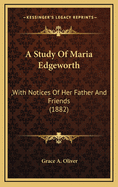 A Study of Maria Edgeworth: , with Notices of Her Father and Friends (1882)