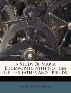 A Study of Maria Edgeworth: With Notices of Her Father and Friends