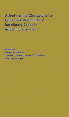 A Study of the Characteristics, Costs, and Magnitude of Interlibrary Loans in Academic Libraries - Palmour, Vernon E, and Unknown