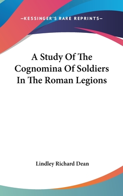 A Study Of The Cognomina Of Soldiers In The Roman Legions - Dean, Lindley Richard