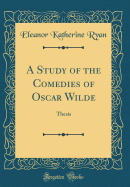 A Study of the Comedies of Oscar Wilde: Thesis (Classic Reprint)