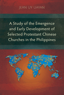 A Study of the Emergence and Early Development of Selected Protestant Chinese Churches in the Philippines