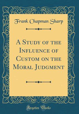 A Study of the Influence of Custom on the Moral Judgment (Classic Reprint) - Sharp, Frank Chapman