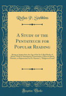 A Study of the Pentateuch for Popular Reading: Being an Inquiry Into the Age of the So-Called Books of Moses, with an Introductory Examination of Recent Dutch Theories, as Represented by Dr. Kuenen's, "religion of Israel" (Classic Reprint)