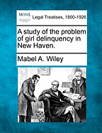 A Study of the Problem of Girl Delinquency in New Haven.