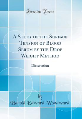 A Study of the Surface Tension of Blood Serum by the Drop Weight Method: Dissertation (Classic Reprint) - Woodward, Harold Edward