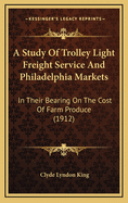 A Study of Trolley Light Freight Service and Philadelphia Markets: In Their Bearing on the Cost of Farm Produce (1912)